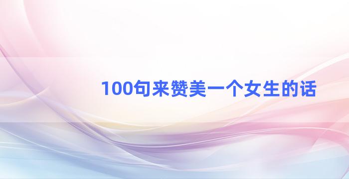 100句来赞美一个女生的话