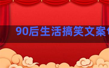 90后生活搞笑文案句子