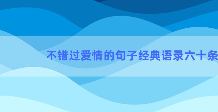 不错过爱情的句子经典语录六十条