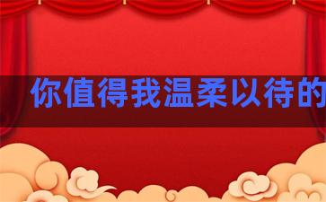 你值得我温柔以待的句子