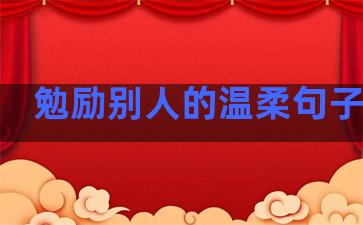勉励别人的温柔句子简短