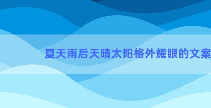 夏天雨后天晴太阳格外耀眼的文案