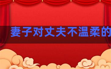 妻子对丈夫不温柔的句子