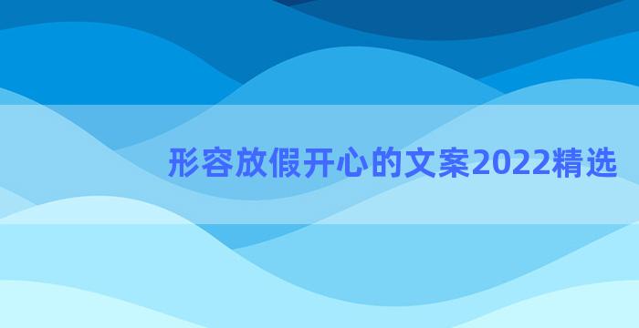 形容放假开心的文案2022精选