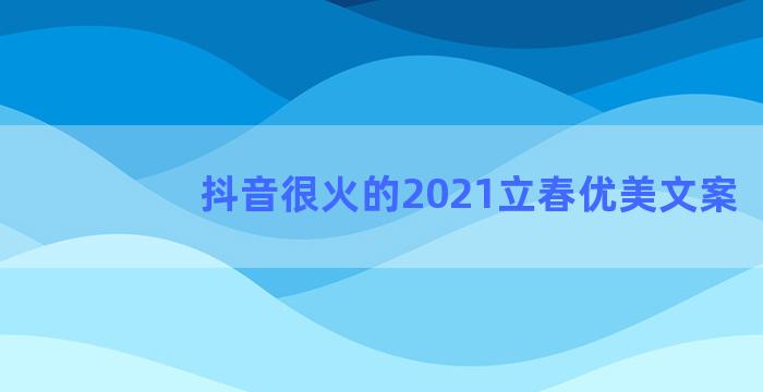 抖音很火的2021立春优美文案