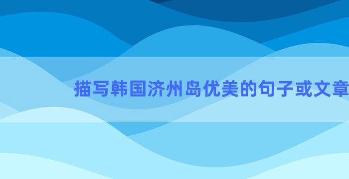 描写韩国济州岛优美的句子或文章