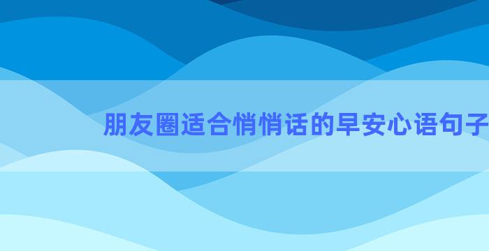 朋友圈适合悄悄话的早安心语句子